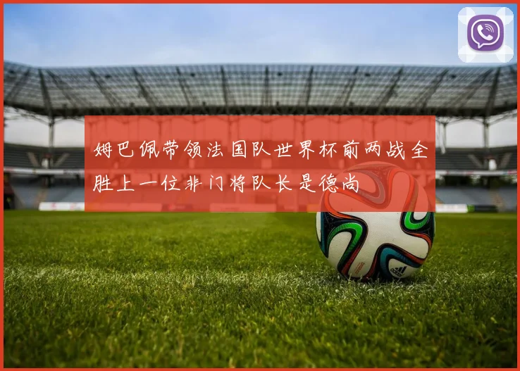 姆巴佩带领法国队世界杯前两战全胜上一位非门将队长是德尚