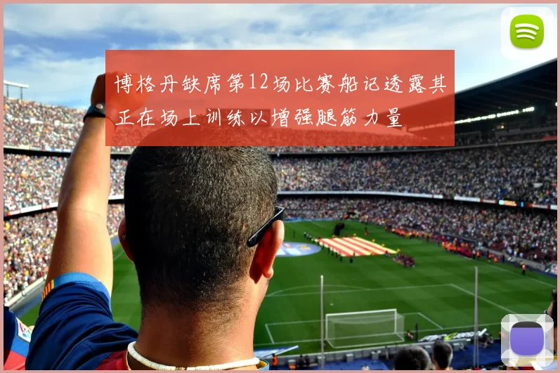 博格丹缺席第12场比赛船记透露其正在场上训练以增强腿筋力量