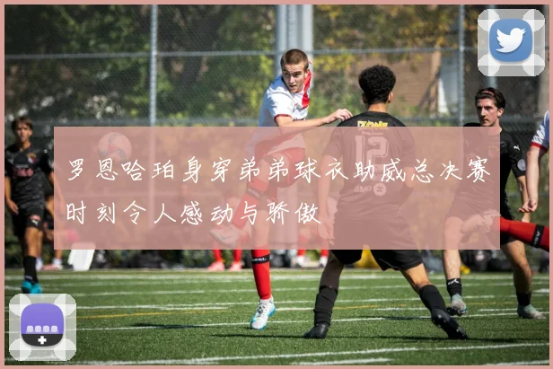 罗恩哈珀身穿弟弟球衣助威总决赛时刻令人感动与骄傲