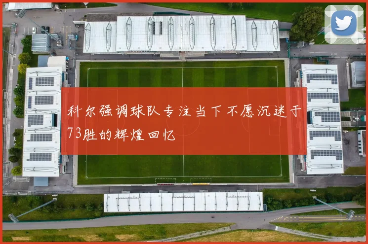 科尔强调球队专注当下不愿沉迷于73胜的辉煌回忆