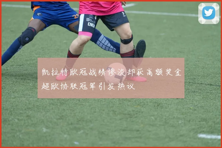 凯拉特欧冠战绩惨淡却获高额奖金超欧协联冠军引发热议