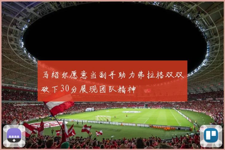 马绍尔愿意当副手助力弗拉格双双砍下30分展现团队精神