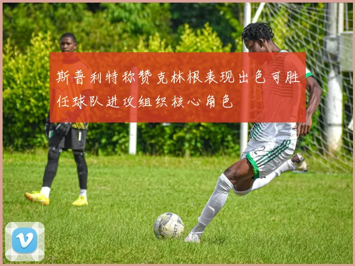 斯普利特称赞克林根表现出色可胜任球队进攻组织核心角色
