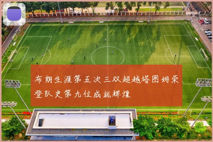 布朗生涯第五次三双超越塔图姆荣登队史第九位成就辉煌