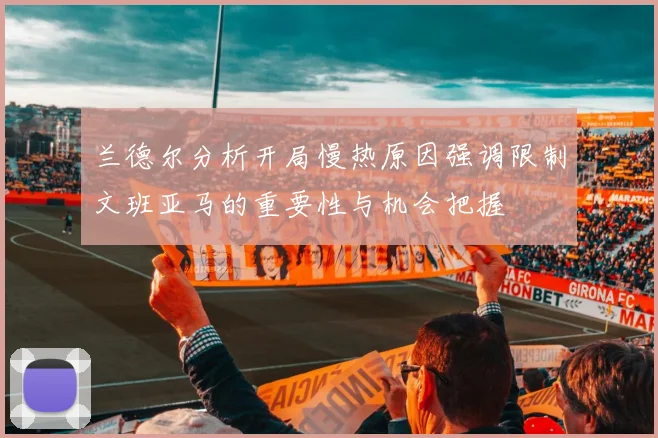 兰德尔分析开局慢热原因强调限制文班亚马的重要性与机会把握