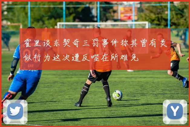霍里谈东契奇三罚事件称其曾有类似行为这次遭反噬在所难免