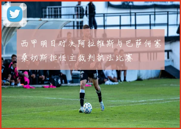西甲明日对决阿拉维斯与巴萨何塞桑切斯担任主裁判执法比赛
