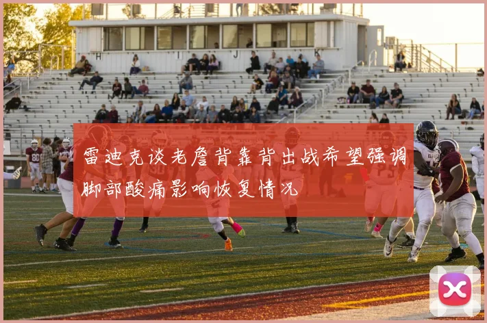 雷迪克谈老詹背靠背出战希望强调脚部酸痛影响恢复情况