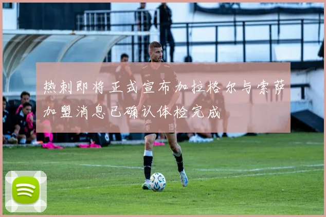 热刺即将正式宣布加拉格尔与索萨加盟消息已确认体检完成