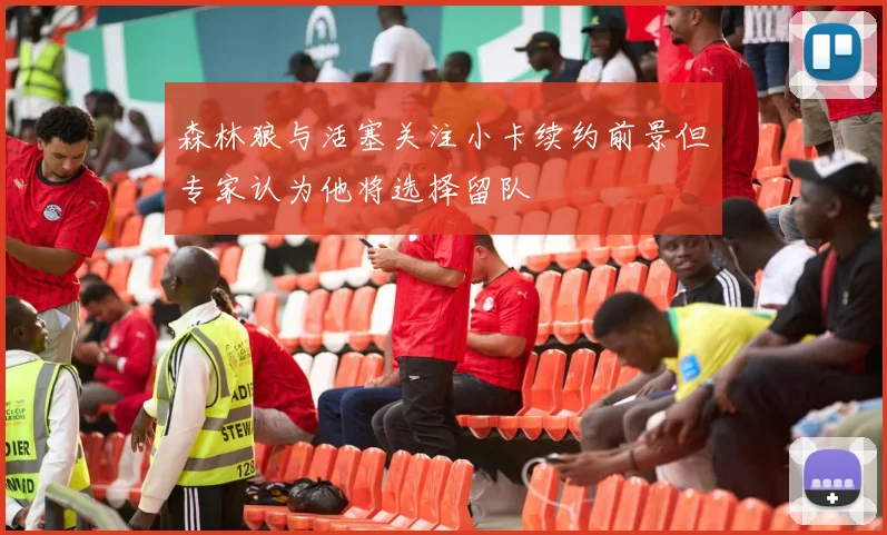 森林狼与活塞关注小卡续约前景但专家认为他将选择留队